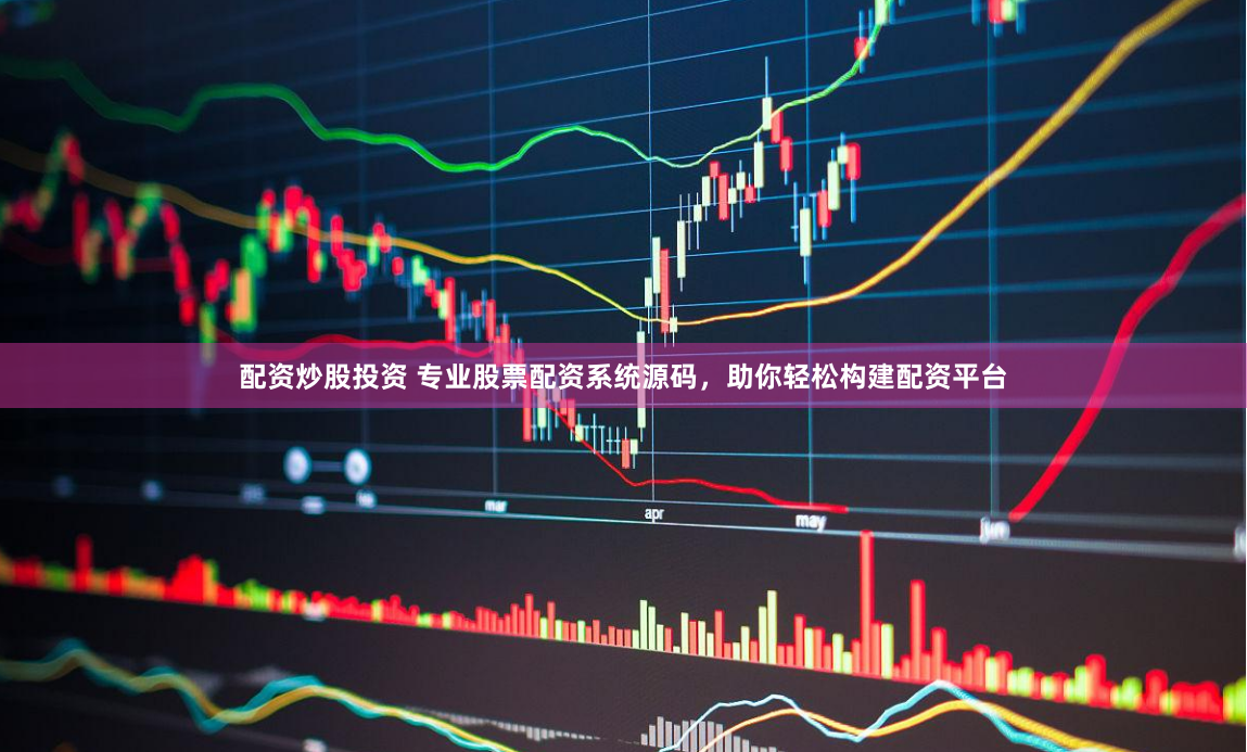 配资炒股投资 专业股票配资系统源码，助你轻松构建配资平台