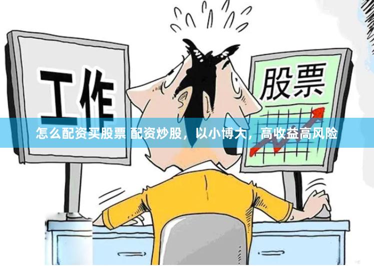 怎么配资买股票 配资炒股，以小博大，高收益高风险