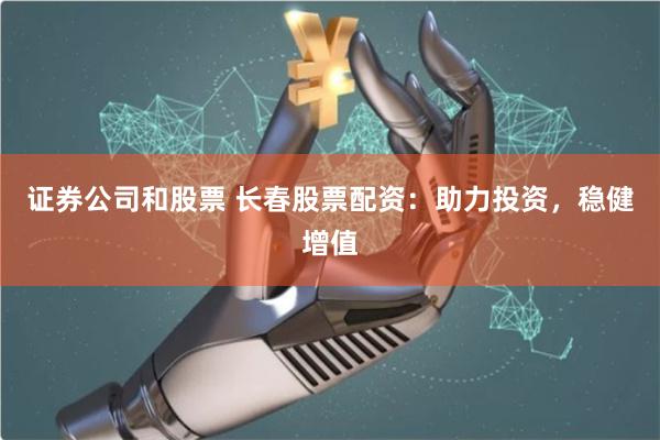 证券公司和股票 长春股票配资：助力投资，稳健增值