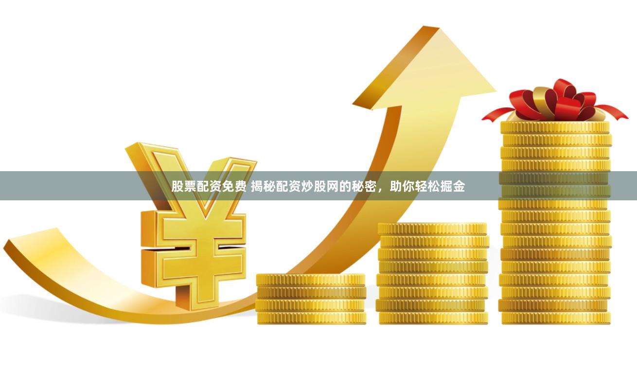 股票配资免费 揭秘配资炒股网的秘密，助你轻松掘金