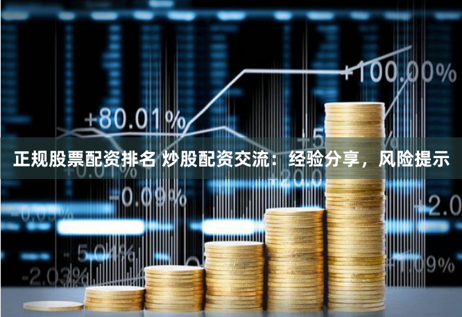 正规股票配资排名 炒股配资交流：经验分享，风险提示