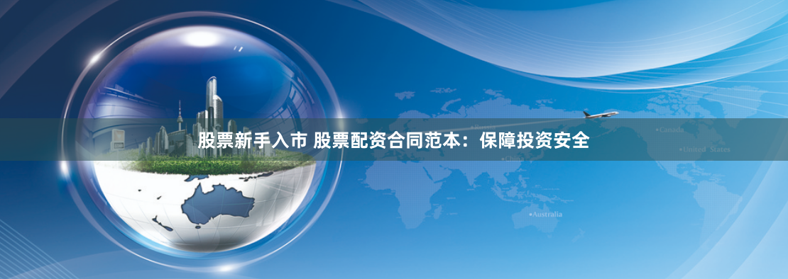 股票新手入市 股票配资合同范本：保障投资安全