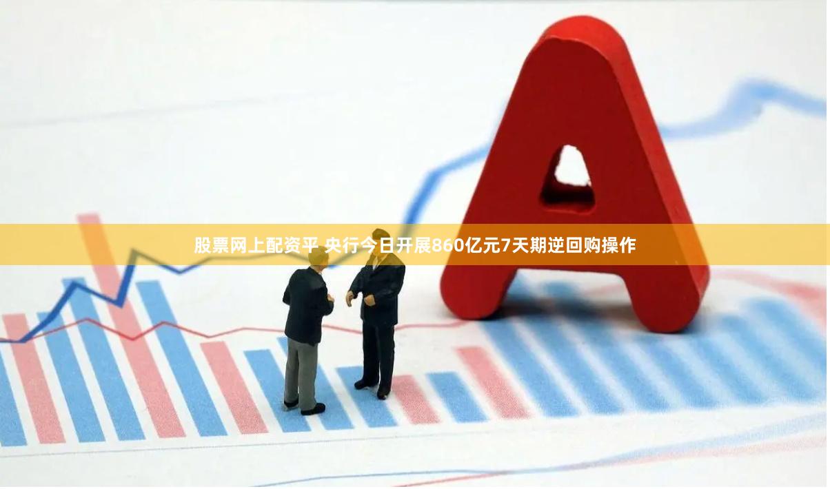 股票网上配资平 央行今日开展860亿元7天期逆回购操作