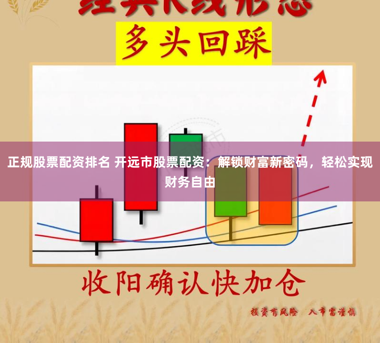 正规股票配资排名 开远市股票配资：解锁财富新密码，轻松实现财务自由