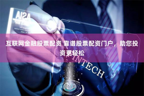 互联网金融股票配资 靠谱股票配资门户，助您投资更轻松