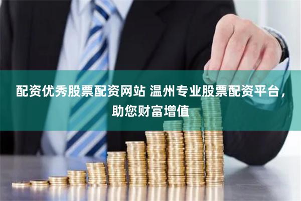 配资优秀股票配资网站 温州专业股票配资平台，助您财富增值