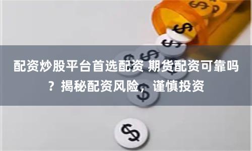 配资炒股平台首选配资 期货配资可靠吗？揭秘配资风险，谨慎投资