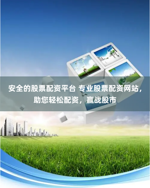 安全的股票配资平台 专业股票配资网站，助您轻松配资，赢战股市