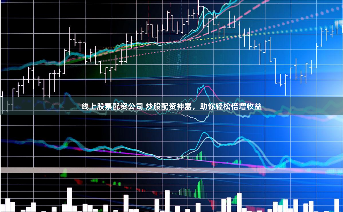 线上股票配资公司 炒股配资神器，助你轻松倍增收益