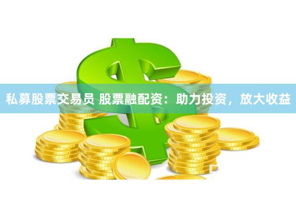 私募股票交易员 股票融配资：助力投资，放大收益