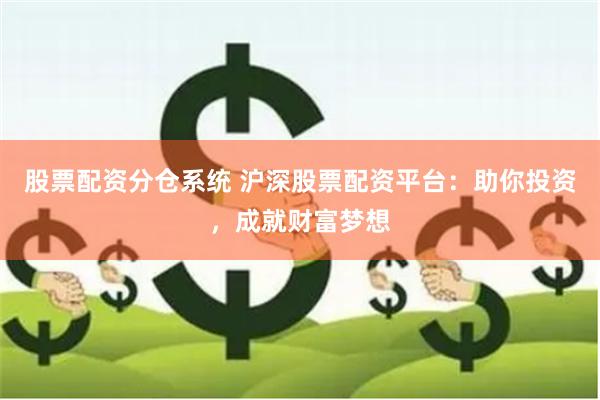 股票配资分仓系统 沪深股票配资平台：助你投资，成就财富梦想