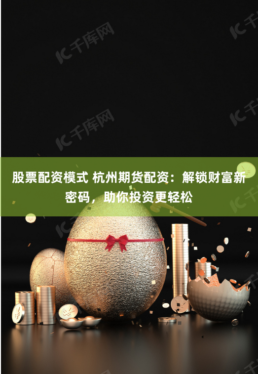 股票配资模式 杭州期货配资：解锁财富新密码，助你投资更轻松