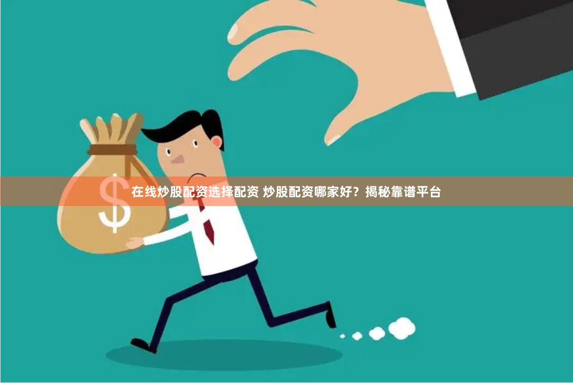 在线炒股配资选择配资 炒股配资哪家好？揭秘靠谱平台
