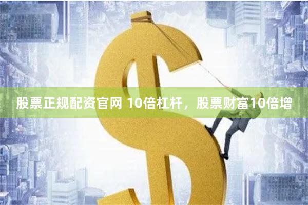 股票正规配资官网 10倍杠杆，股票财富10倍增