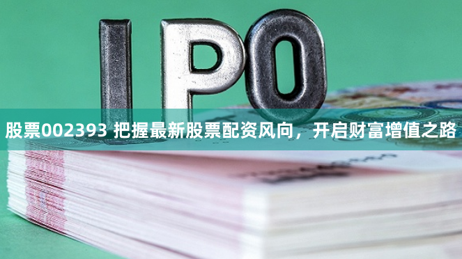 股票002393 把握最新股票配资风向，开启财富增值之路