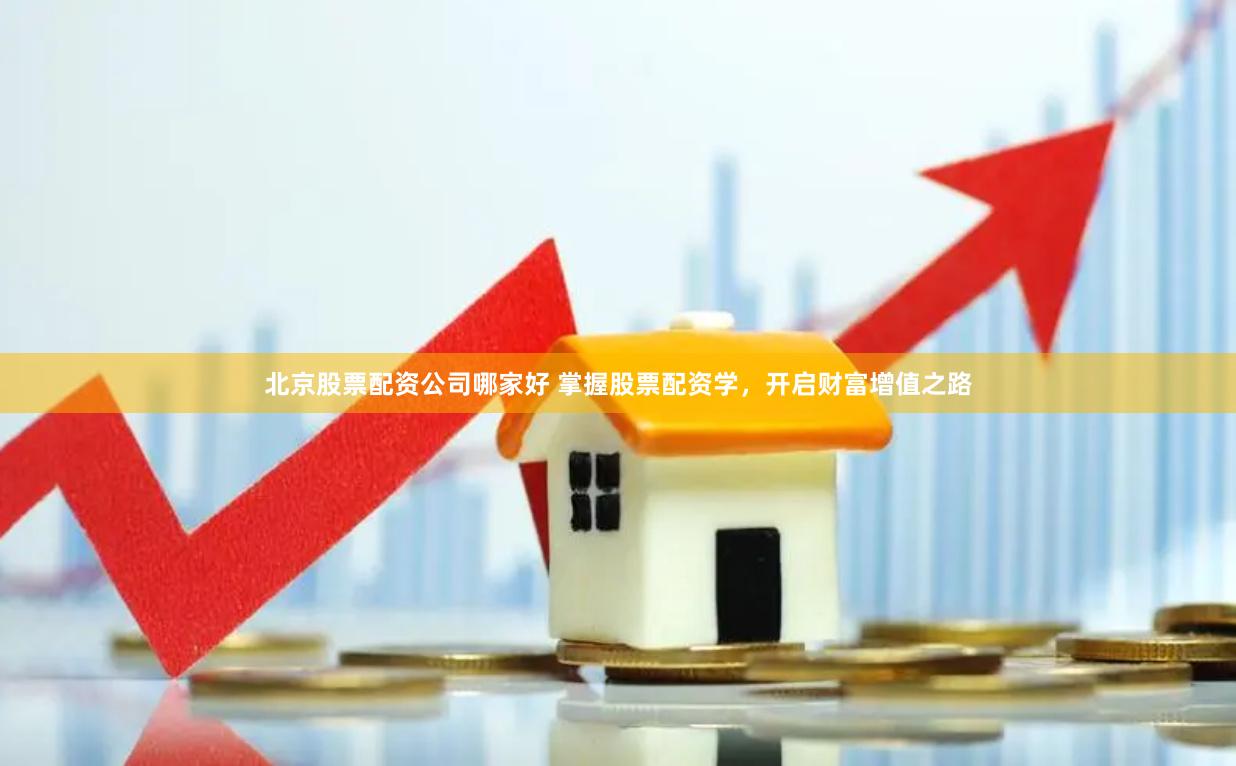 北京股票配资公司哪家好 掌握股票配资学，开启财富增值之路