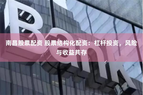 南昌股票配资 股票结构化配资：杠杆投资，风险与收益共存