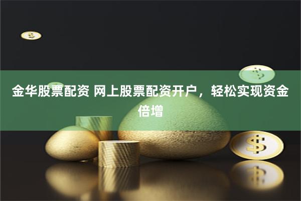 金华股票配资 网上股票配资开户，轻松实现资金倍增