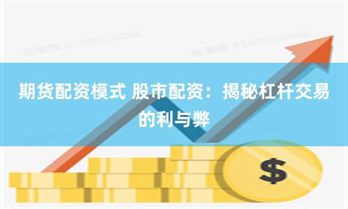 期货配资模式 股市配资：揭秘杠杆交易的利与弊