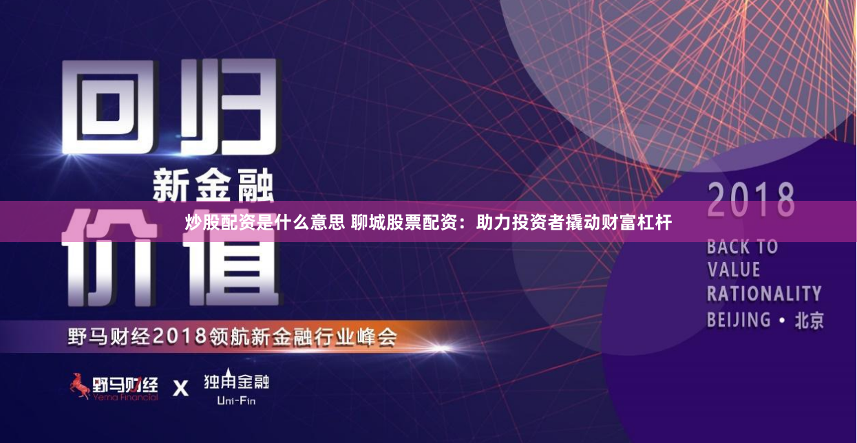 炒股配资是什么意思 聊城股票配资：助力投资者撬动财富杠杆