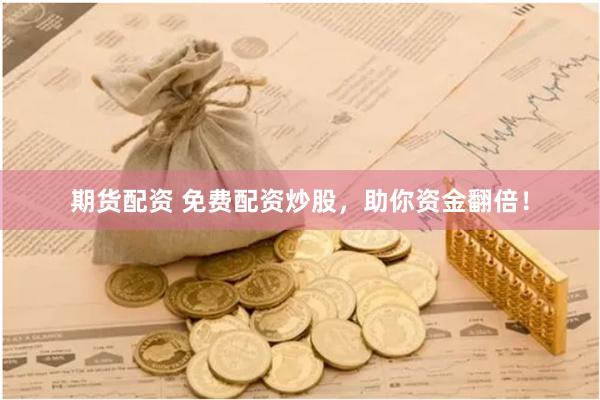 期货配资 免费配资炒股，助你资金翻倍！