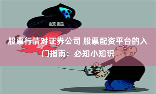 股票行情对证券公司 股票配资平台的入门指南：必知小知识
