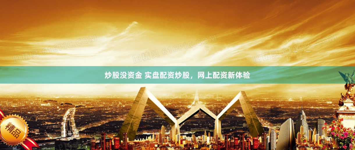 炒股没资金 实盘配资炒股，网上配资新体验