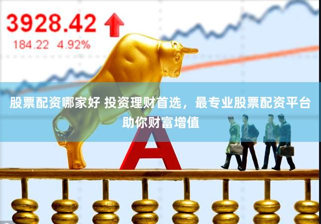 股票配资哪家好 投资理财首选，最专业股票配资平台助你财富增值