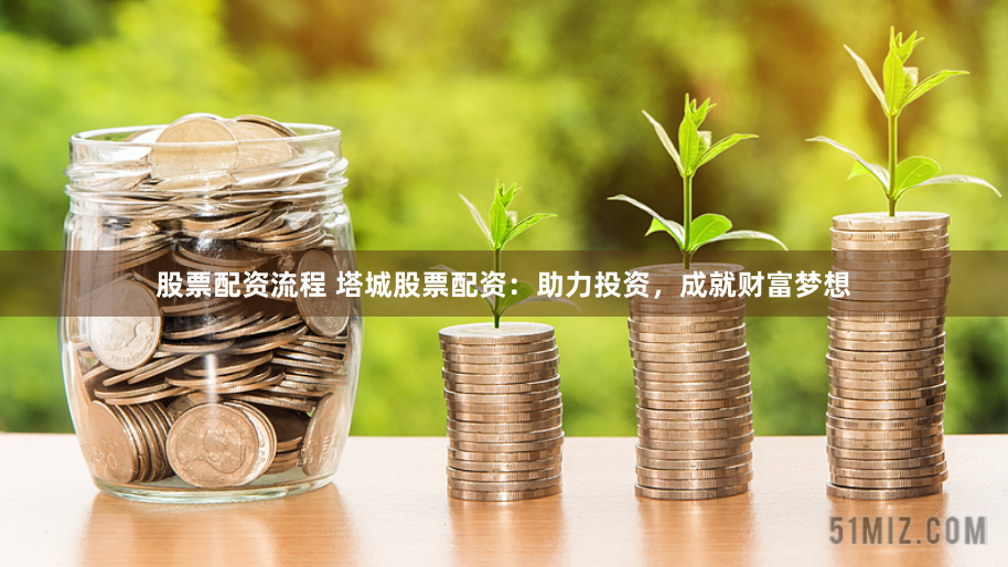股票配资流程 塔城股票配资：助力投资，成就财富梦想