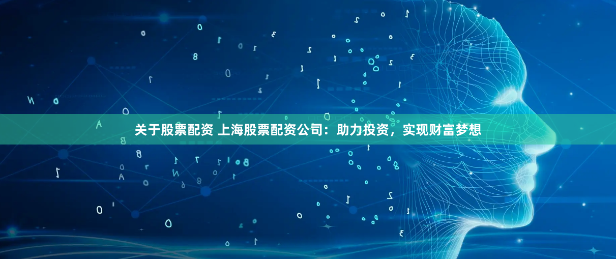 关于股票配资 上海股票配资公司：助力投资，实现财富梦想