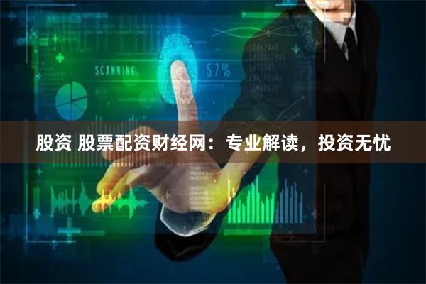 股资 股票配资财经网：专业解读，投资无忧