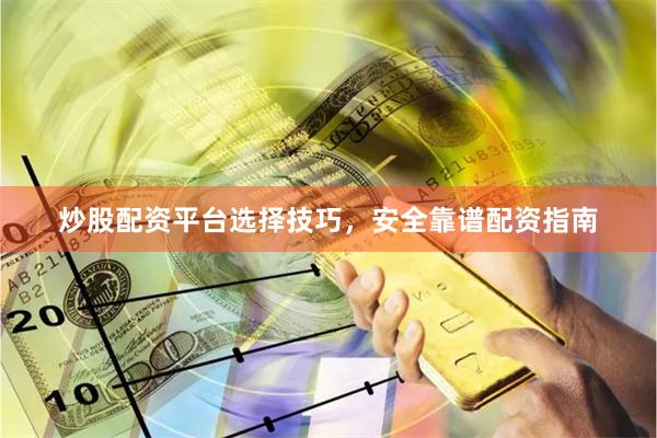 炒股配资平台选择技巧，安全靠谱配资指南