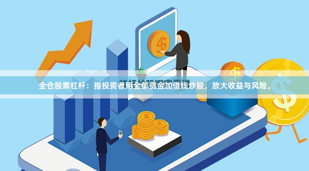 全仓股票杠杆：指投资者用全部资金加借钱炒股，放大收益与风险。