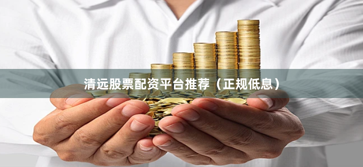 清远股票配资平台推荐（正规低息）
