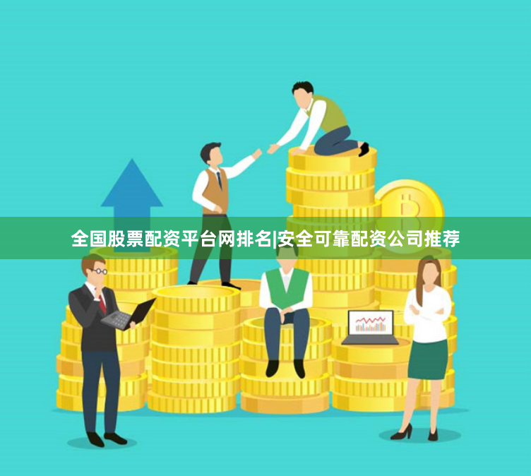全国股票配资平台网排名|安全可靠配资公司推荐