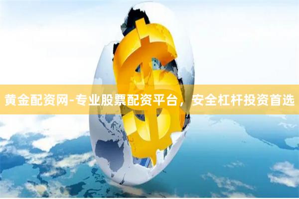 黄金配资网-专业股票配资平台，安全杠杆投资首选
