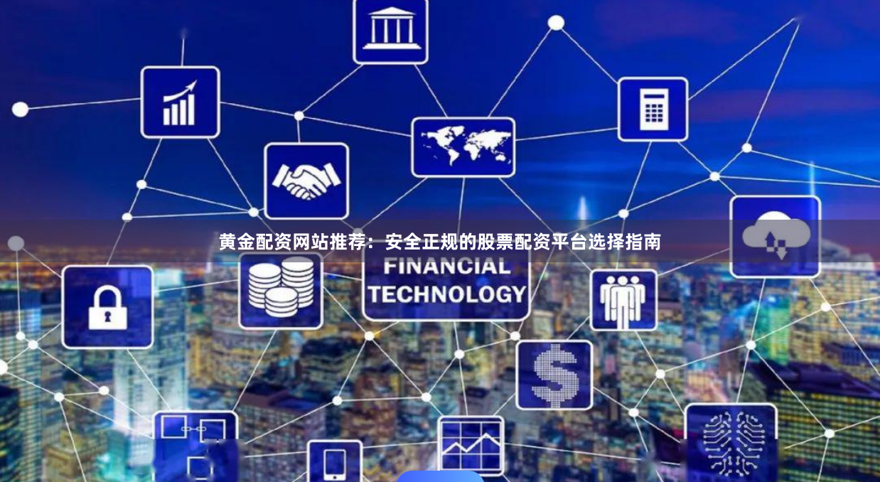 黄金配资网站推荐：安全正规的股票配资平台选择指南