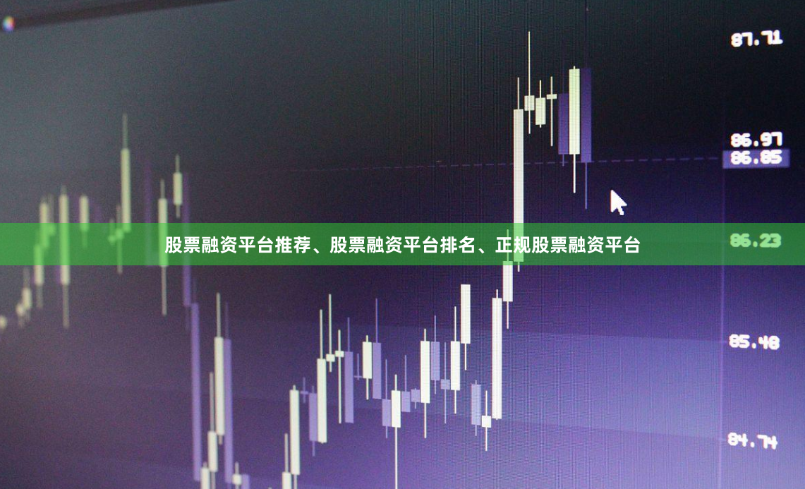 股票融资平台推荐、股票融资平台排名、正规股票融资平台