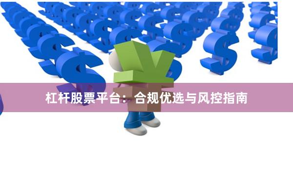 杠杆股票平台：合规优选与风控指南