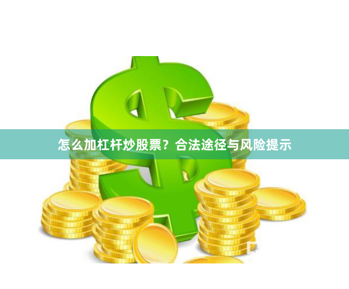 怎么加杠杆炒股票？合法途径与风险提示