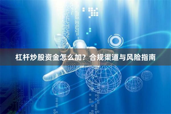 杠杆炒股资金怎么加？合规渠道与风险指南