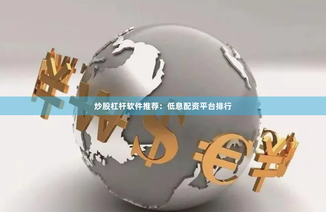 炒股杠杆软件推荐：低息配资平台排行