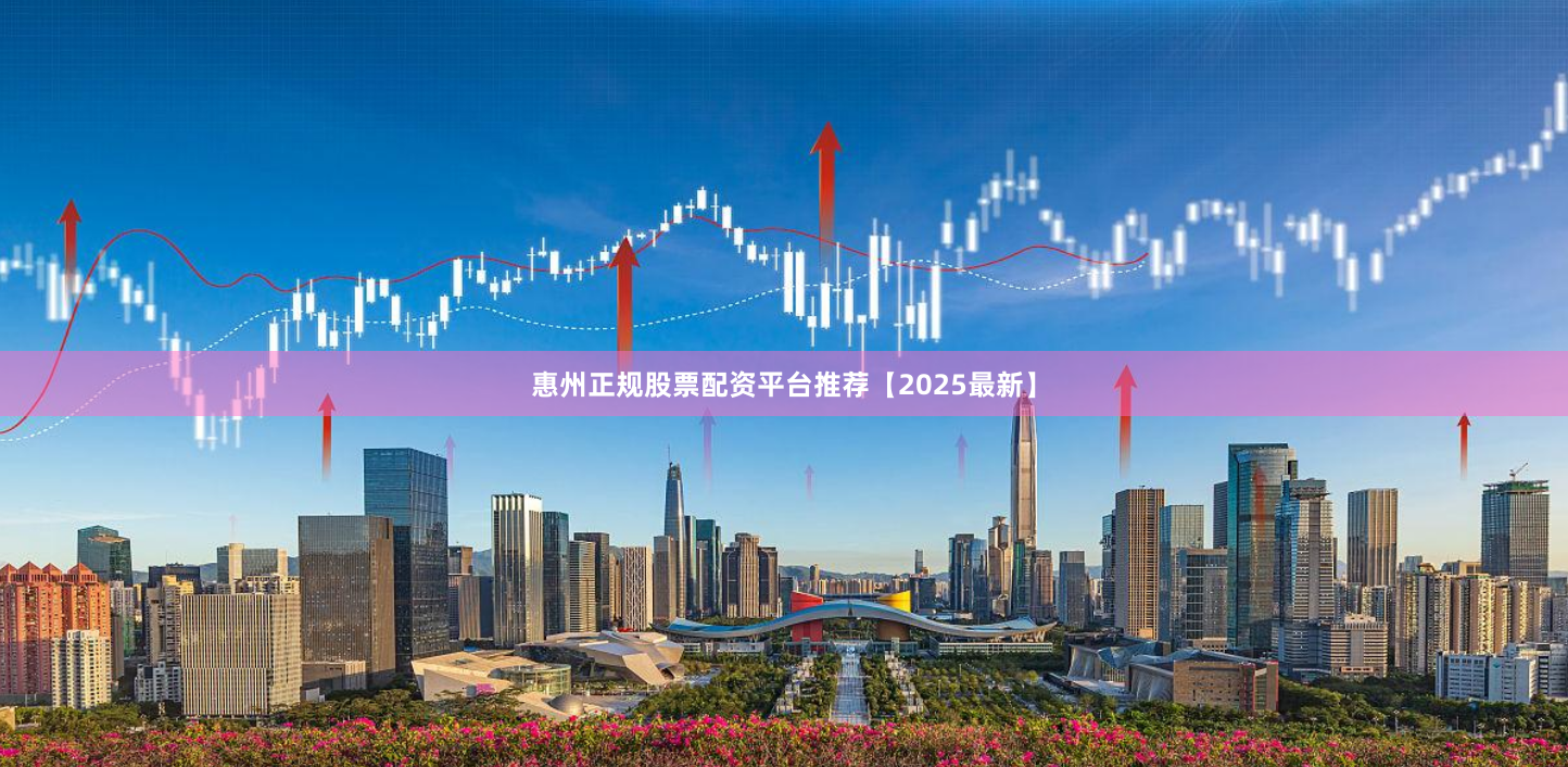 惠州正规股票配资平台推荐【2025最新】