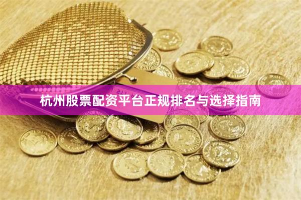 杭州股票配资平台正规排名与选择指南