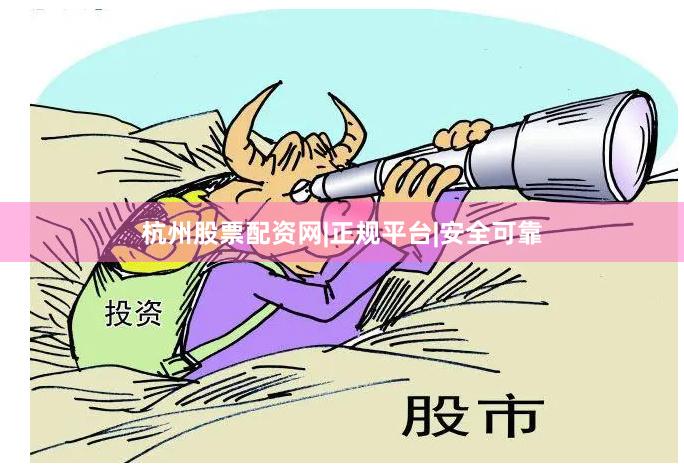 杭州股票配资网|正规平台|安全可靠