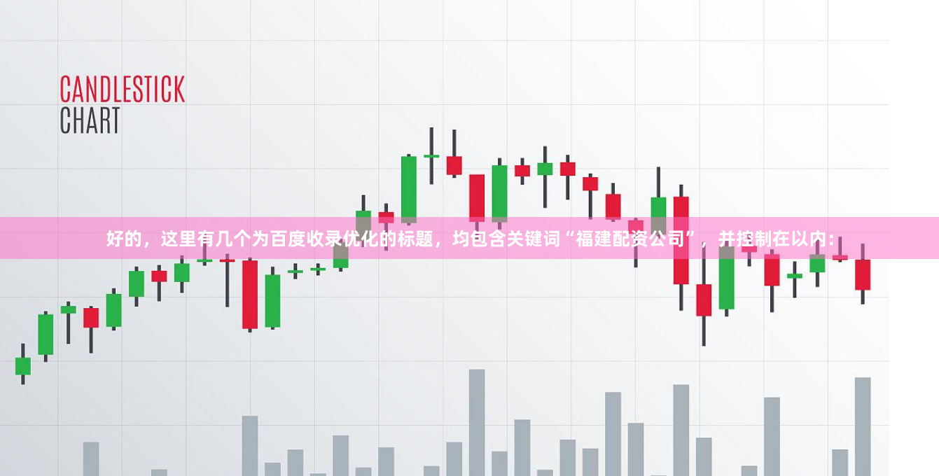 好的，这里有几个为百度收录优化的标题，均包含关键词“福建配资公司”，并控制在以内：