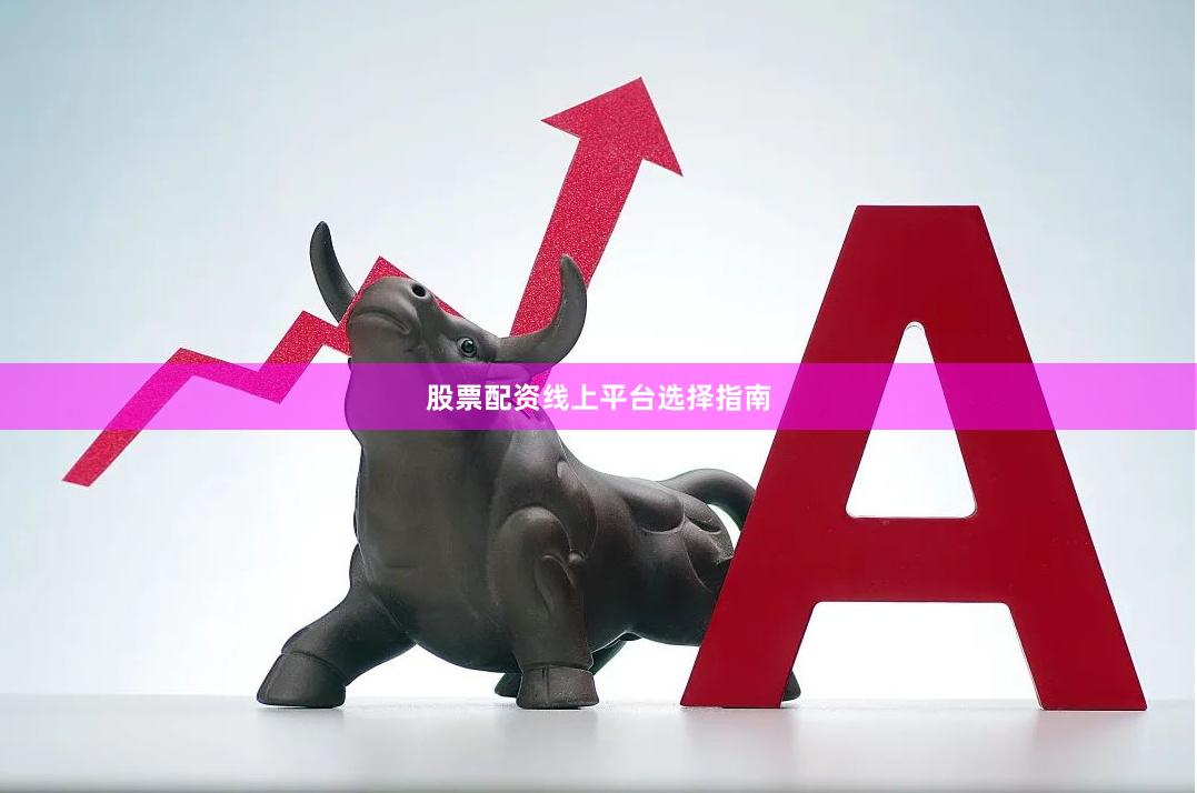 股票配资线上平台选择指南
