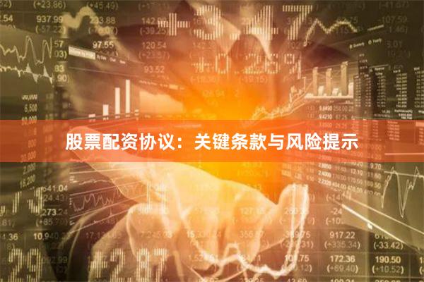 股票配资协议：关键条款与风险提示