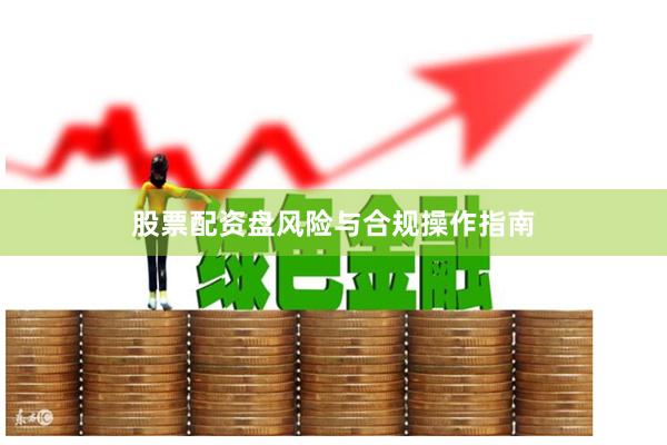 股票配资盘风险与合规操作指南