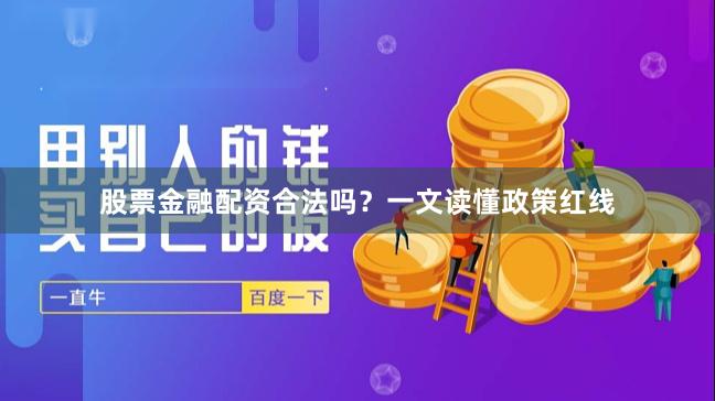 股票金融配资合法吗?一文读懂政策红线